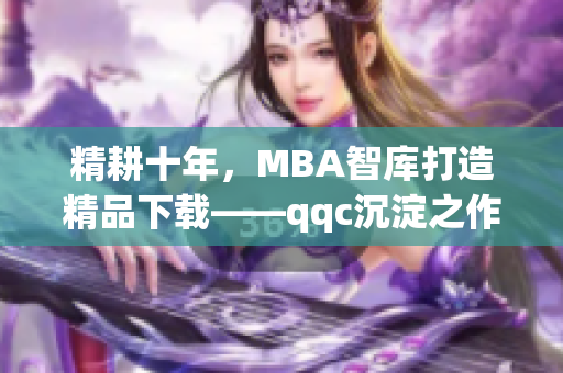 精耕十年，MBA智庫(kù)打造精品下載——qqc沉淀之作