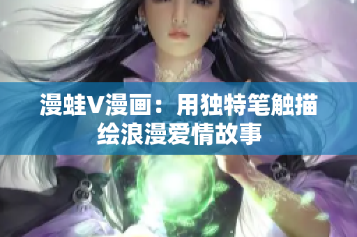 漫蛙V漫畫(huà)：用獨(dú)特筆觸描繪浪漫愛(ài)情故事