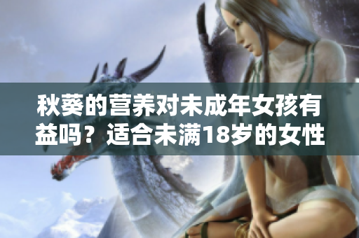 秋葵的營養(yǎng)對未成年女孩有益嗎？適合未滿18歲的女性食用嗎？