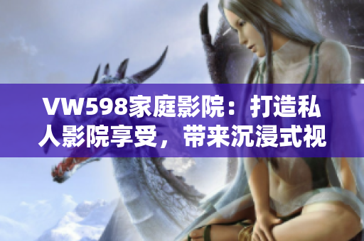 VW598家庭影院：打造私人影院享受，帶來(lái)沉浸式視聽(tīng)體驗(yàn)