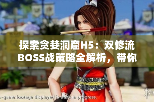 探索貪婪洞窟H5：雙修流BOSS戰(zhàn)策略全解析，帶你輕松擊??！