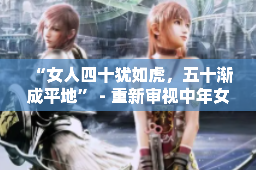 “女人四十猶如虎，五十漸成平地” - 重新審視中年女性的生命狀態(tài)