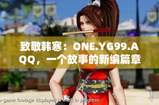 致敬韓寒：ONE.YG99.AQQ，一個故事的新編篇章