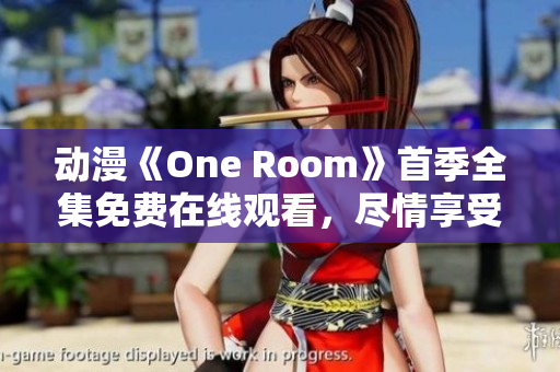 動漫《One Room》首季全集免費在線觀看，盡情享受室內(nèi)治愈系故事