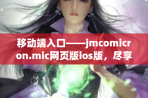 移動端入口——jmcomicron.mic網(wǎng)頁版ios版，盡享無限暢讀！