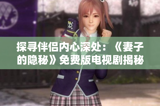 探尋伴侶內(nèi)心深處：《妻子的隱秘》免費版電視劇揭秘家庭秘密