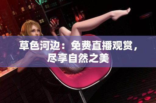草色河邊：免費直播觀賞，盡享自然之美