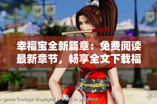 幸福寶全新篇章：免費閱讀最新章節(jié)，暢享全文下載福利