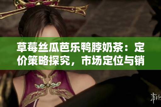 草莓絲瓜芭樂鴨脖奶茶：定價策略探究，市場定位與銷售策略分析