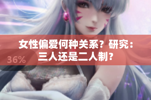 女性偏愛何種關(guān)系？研究：三人還是二人制？
