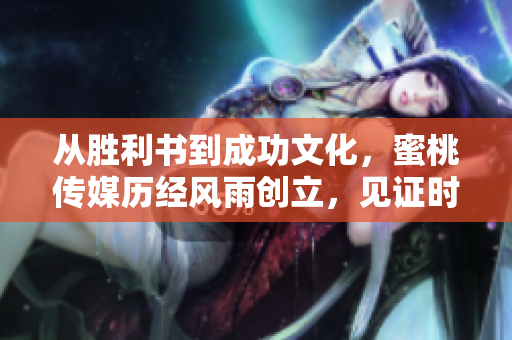 從勝利書到成功文化，蜜桃傳媒歷經(jīng)風(fēng)雨創(chuàng)立，見證時代變遷