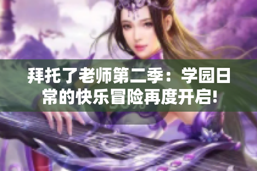 拜托了老師第二季：學(xué)園日常的快樂冒險再度開啟!