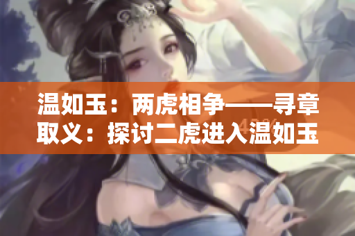 溫如玉：兩虎相爭——尋章取義：探討二虎進(jìn)入溫如玉的章節(jié)