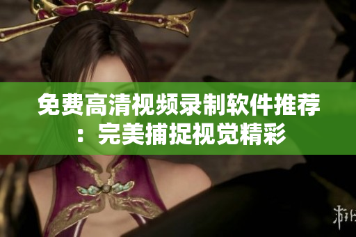 免費高清視頻錄制軟件推薦：完美捕捉視覺精彩