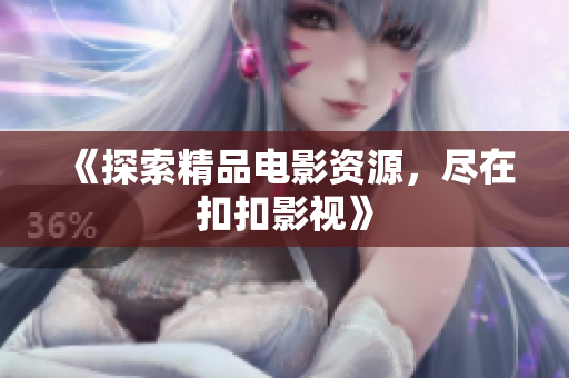 《探索精品電影資源，盡在扣扣影視》