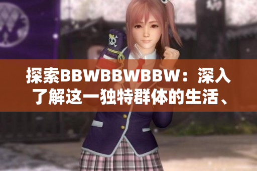 探索BBWBBWBBW：深入了解這一獨特群體的生活、挑戰(zhàn)與文化