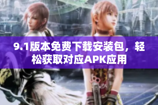 9.1版本免費(fèi)下載安裝包，輕松獲取對應(yīng)APK應(yīng)用