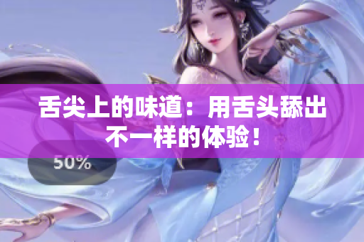 舌尖上的味道：用舌頭舔出不一樣的體驗(yàn)！