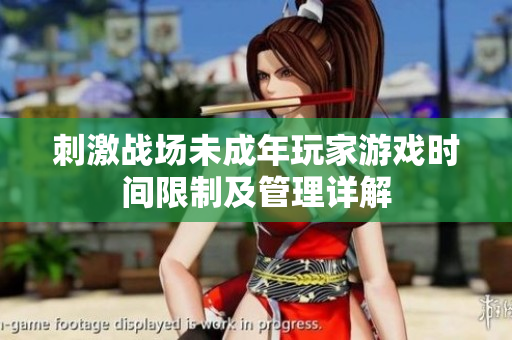 刺激戰(zhàn)場未成年玩家游戲時(shí)間限制及管理詳解