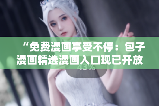 “免費漫畫享受不停：包子漫畫精選漫畫入口現(xiàn)已開放，盡情暢讀！”