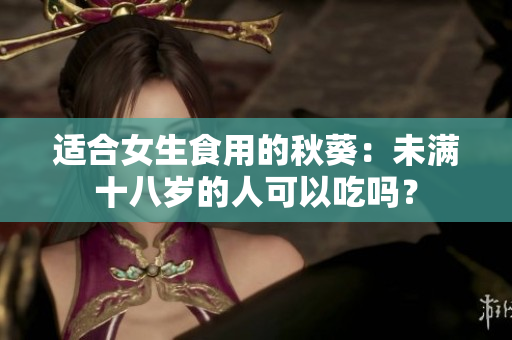 適合女生食用的秋葵：未滿十八歲的人可以吃嗎？