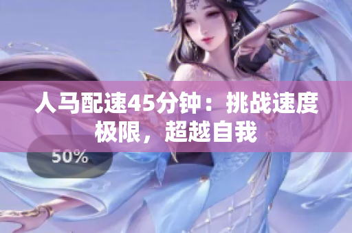 人馬配速45分鐘：挑戰(zhàn)速度極限，超越自我