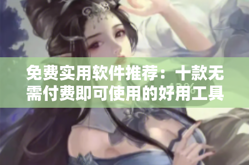 免費實用軟件推薦：十款無需付費即可使用的好用工具