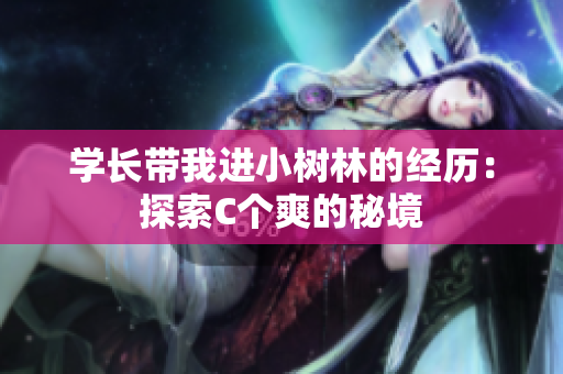 學(xué)長(zhǎng)帶我進(jìn)小樹(shù)林的經(jīng)歷：探索C個(gè)爽的秘境