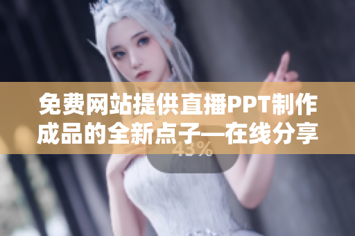 免費(fèi)網(wǎng)站提供直播PPT制作成品的全新點(diǎn)子―在線分享、交流及學(xué)習(xí)!