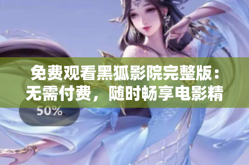 免費(fèi)觀看黑狐影院完整版：無需付費(fèi)，隨時(shí)暢享電影精彩內(nèi)容  