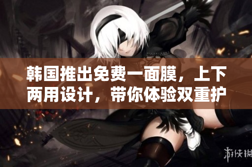 韓國推出免費一面膜，上下兩用設(shè)計，帶你體驗雙重護理