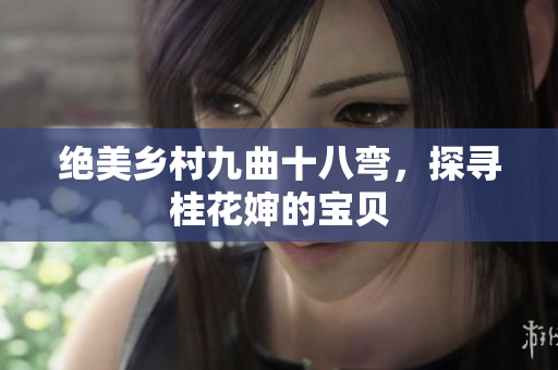 絕美鄉(xiāng)村九曲十八彎，探尋桂花嬸的寶貝