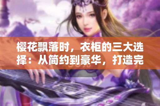 櫻花飄落時，衣柜的三大選擇：從簡約到豪華，打造完美收納空間