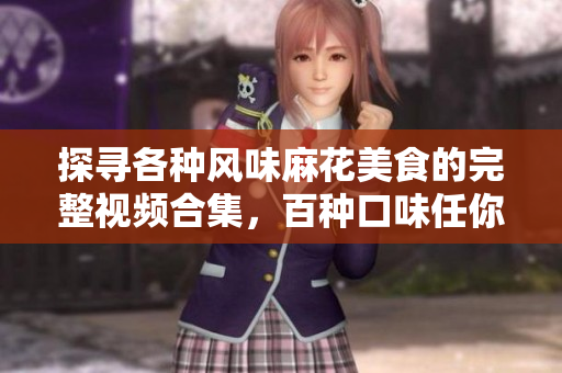 探尋各種風(fēng)味麻花美食的完整視頻合集，百種口味任你挑選
