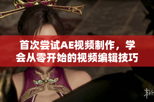 首次嘗試AE視頻制作，學(xué)會從零開始的視頻編輯技巧