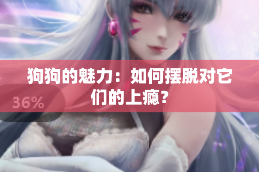 狗狗的魅力：如何擺脫對它們的上癮？
