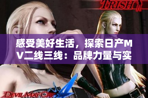 感受美好生活，探索日產(chǎn)MV二線三線：品牌力量與實用性完美結(jié)合的旅途
