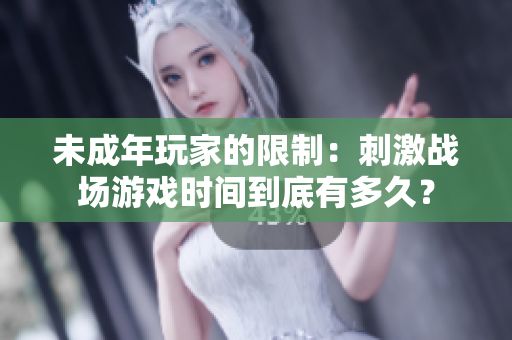 未成年玩家的限制：刺激戰(zhàn)場游戲時(shí)間到底有多久？