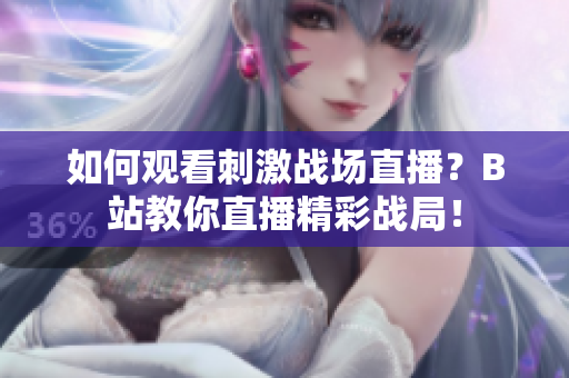 如何觀看刺激戰(zhàn)場(chǎng)直播？B站教你直播精彩戰(zhàn)局！