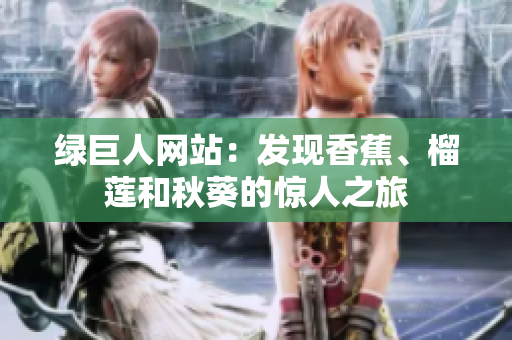 綠巨人網(wǎng)站：發(fā)現(xiàn)香蕉、榴蓮和秋葵的驚人之旅