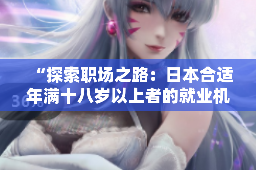 “探索職場(chǎng)之路：日本合適年滿十八歲以上者的就業(yè)機(jī)會(huì)與挑戰(zhàn)”