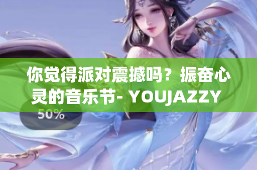 你覺得派對(duì)震撼嗎？振奮心靈的音樂(lè)節(jié)- YOUJAZZY MINDE!