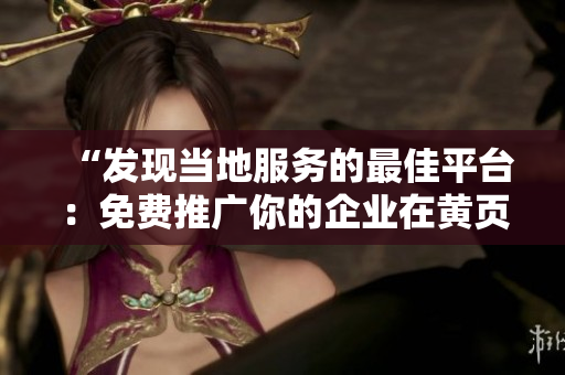 “發(fā)現(xiàn)當(dāng)?shù)胤?wù)的最佳平臺(tái)：免費(fèi)推廣你的企業(yè)在黃頁(yè)網(wǎng)站上”
