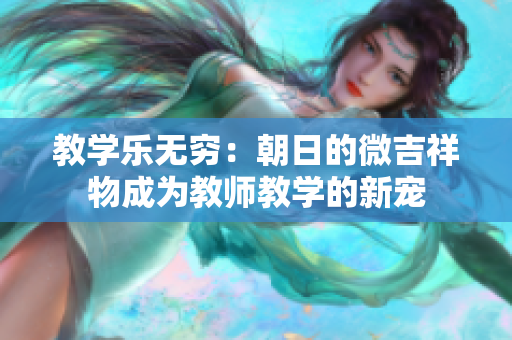 教學(xué)樂無窮：朝日的微吉祥物成為教師教學(xué)的新寵