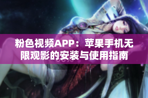 粉色視頻APP：蘋果手機(jī)無(wú)限觀影的安裝與使用指南