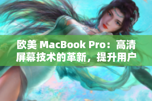 歐美 MacBook Pro：高清屏幕技術(shù)的革新，提升用戶體驗(yàn)
