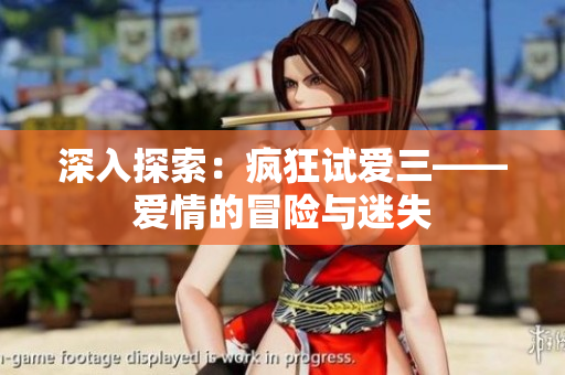 深入探索：瘋狂試愛(ài)三——愛(ài)情的冒險(xiǎn)與迷失