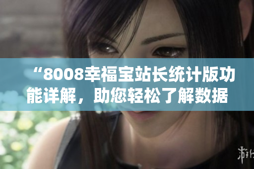 “8008幸福寶站長(zhǎng)統(tǒng)計(jì)版功能詳解，助您輕松了解數(shù)據(jù)分析利器”
