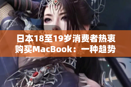 日本18至19歲消費(fèi)者熱衷購(gòu)買MacBook：一種趨勢(shì)的興起