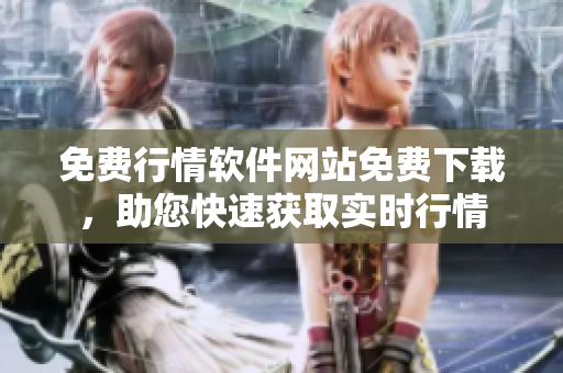 免費(fèi)行情軟件網(wǎng)站免費(fèi)下載，助您快速獲取實(shí)時(shí)行情
